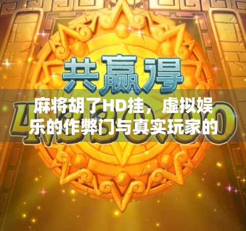 麻将胡了HD挂，虚拟娱乐的作弊门与真实玩家的警钟