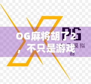 OG麻将胡了2，不只是游戏，更是年轻人的社交货币与情绪出口