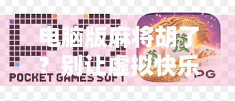 电脑版麻将胡了?别让虚拟快乐偷走你的现实人生!