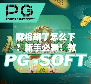 麻将胡了怎么下？新手必看！教你轻松下桌不尴尬！