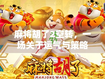 麻将胡了2空转，一场关于运气与策略的全民狂欢