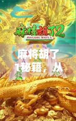 麻将胡了1秘籍，从新手到高手的5大核心技巧，轻松赢牌不再难！