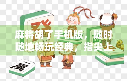 麻将胡了手机版,随时随地畅玩经典,指尖上的国粹盛宴!