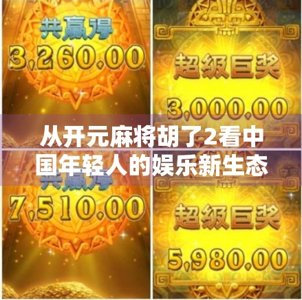 从开元麻将胡了2看中国年轻人的娱乐新生态,从休闲到社交,从游戏到文化认同