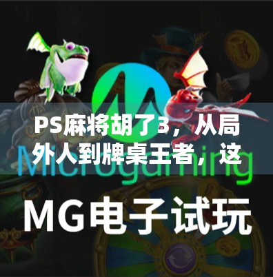 PS麻将胡了3，从局外人到牌桌王者，这款游戏如何重塑我的社交与生活节奏？