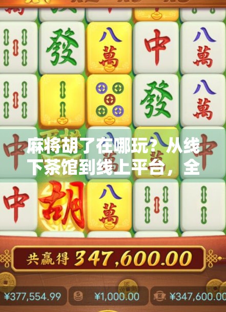 麻将胡了在哪玩？从线下茶馆到线上平台，全攻略带你轻松上手！