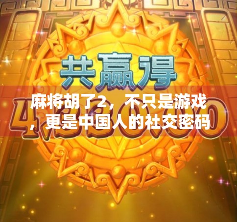 麻将胡了2，不只是游戏，更是中国人的社交密码