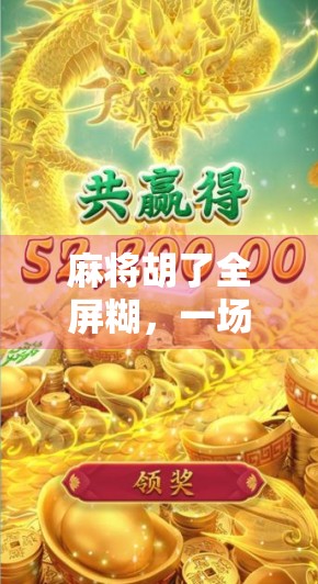 麻将胡了全屏糊，一场全民狂欢背后的社交密码与情绪释放