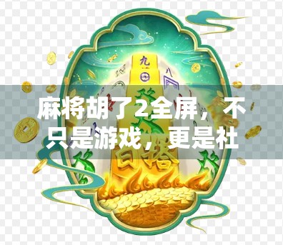麻将胡了2全屏，不只是游戏，更是社交与文化的数字缩影