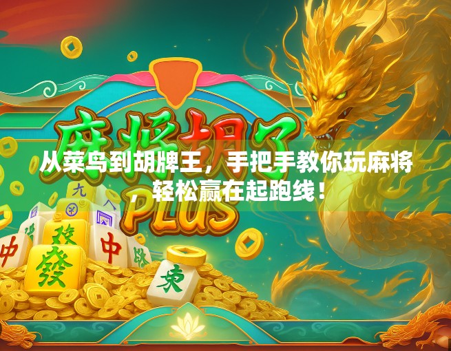 从菜鸟到胡牌王，手把手教你玩麻将，轻松赢在起跑线！