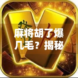 麻将胡了爆几毛？揭秘牌桌上的小宇宙背后的财富密码！