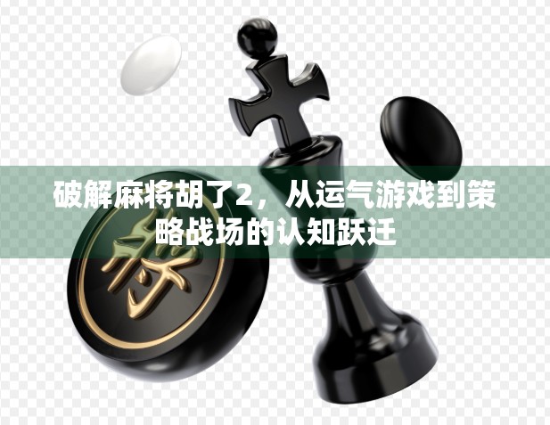 破解麻将胡了2，从运气游戏到策略战场的认知跃迁