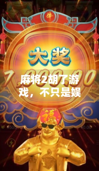 麻将2胡了游戏，不只是娱乐，更是中国式社交的缩影