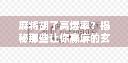 麻将胡了高爆率？揭秘那些让你赢麻的玄学技巧！