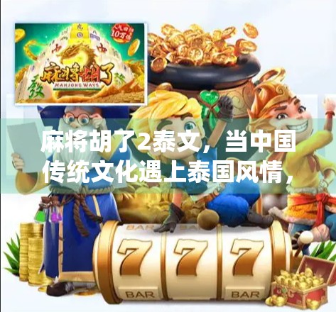 麻将胡了2泰文，当中国传统文化遇上泰国风情，一场跨越语言的娱乐革命！