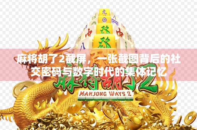 麻将胡了2截屏，一张截图背后的社交密码与数字时代的集体记忆