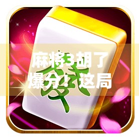 麻将3胡了爆分！这局牌局，从输到怀疑人生到笑出腹肌的逆袭奇迹！