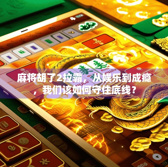 麻将胡了2拉霸，从娱乐到成瘾，我们该如何守住底线？