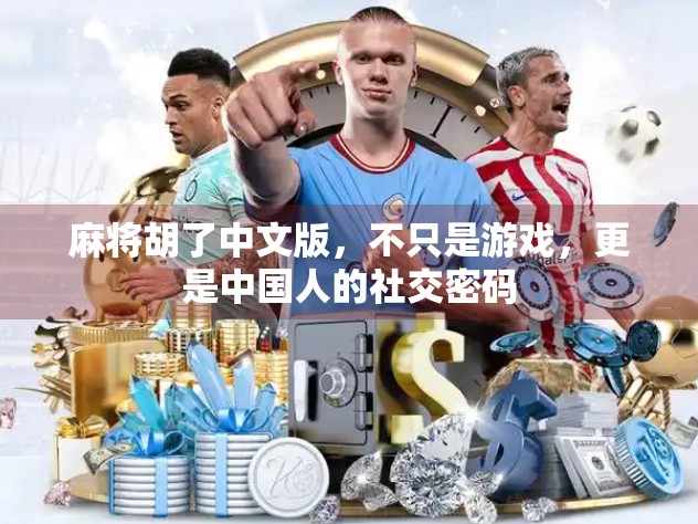 麻将胡了中文版，不只是游戏，更是中国人的社交密码