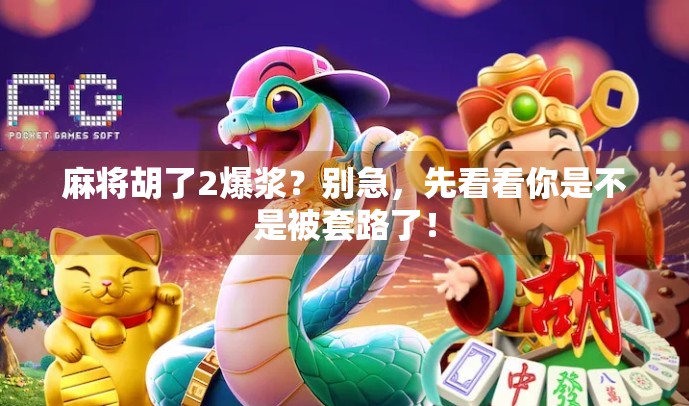 麻将胡了2爆浆？别急，先看看你是不是被套路了！