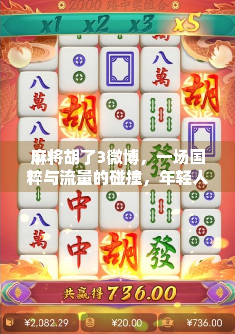 麻将胡了3微博，一场国粹与流量的碰撞，年轻人为何爱上了打麻将？