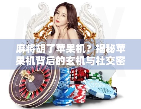 麻将胡了苹果机?揭秘苹果机背后的玄机与社交密码