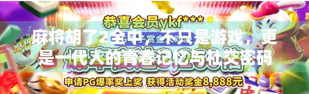 麻将胡了2全中，不只是游戏，更是一代人的青春记忆与社交密码