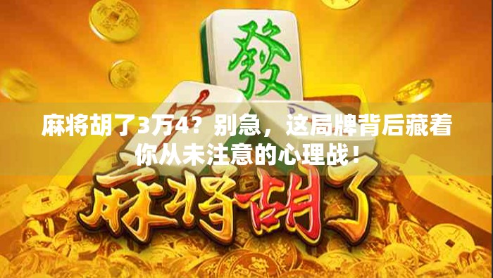 麻将胡了3万4？别急，这局牌背后藏着你从未注意的心理战！