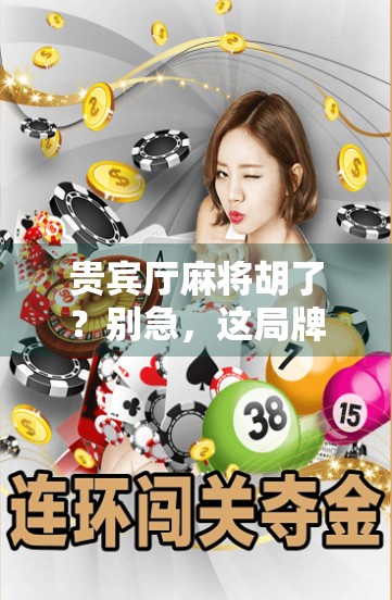 贵宾厅麻将胡了？别急，这局牌背后藏着的人性密码你读懂了吗？