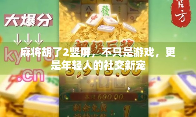 麻将胡了2竖屏，不只是游戏，更是年轻人的社交新宠