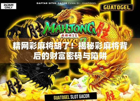 精网彩麻将胡了！揭秘彩麻将背后的财富密码与陷阱