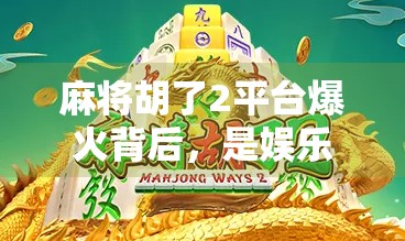 麻将胡了2平台爆火背后，是娱乐狂欢，还是数字时代的新鸦片？