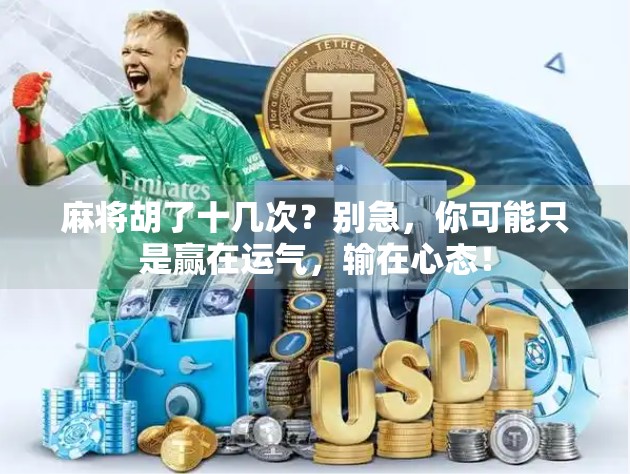 麻将胡了十几次？别急，你可能只是赢在运气，输在心态！