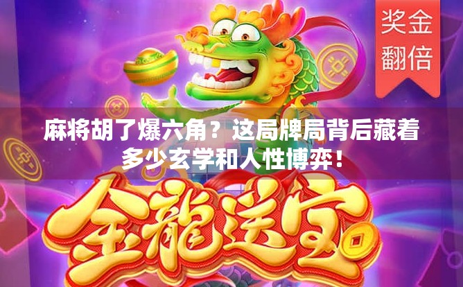 麻将胡了爆六角?这局牌局背后藏着多少玄学和人性博弈!