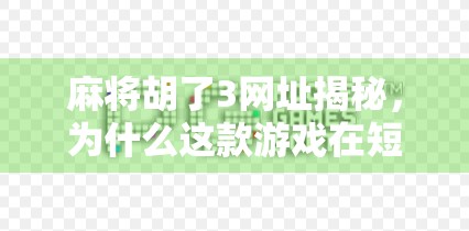 麻将胡了3网址揭秘，为什么这款游戏在短视频平台突然爆火？
