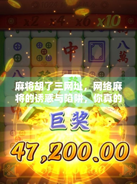 麻将胡了三网址，网络麻将的诱惑与陷阱，你真的懂吗？