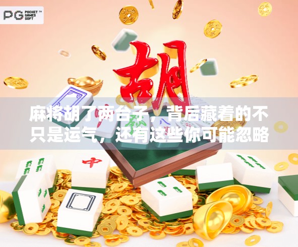 麻将胡了两台子，背后藏着的不只是运气，还有这些你可能忽略的细节！