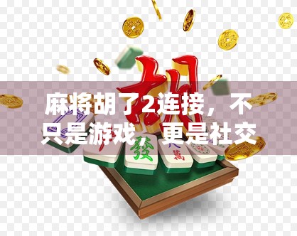 麻将胡了2连接，不只是游戏，更是社交与文化的数字纽带