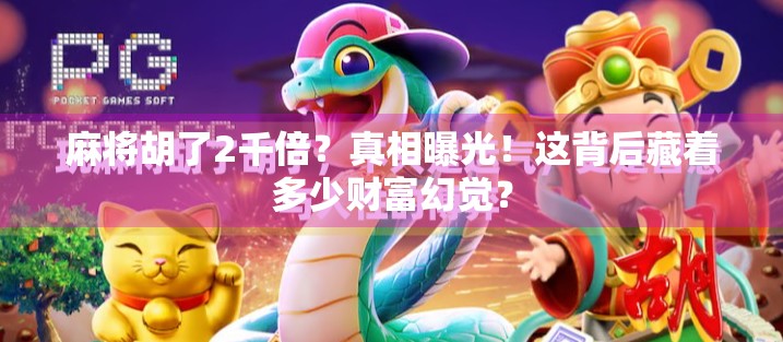 麻将胡了2千倍？真相曝光！这背后藏着多少财富幻觉？