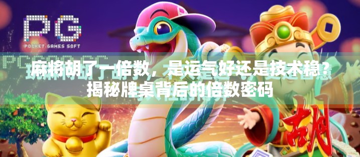 麻将胡了一倍数，是运气好还是技术稳？揭秘牌桌背后的倍数密码