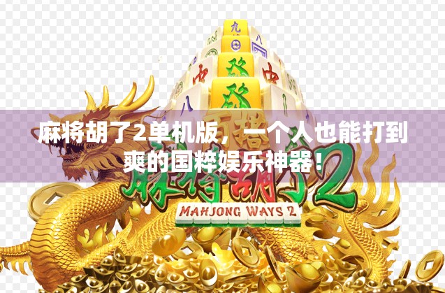 麻将胡了2单机版，一个人也能打到爽的国粹娱乐神器！