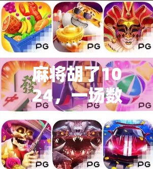 麻将胡了1024，一场数字狂欢背后的全民娱乐新生态