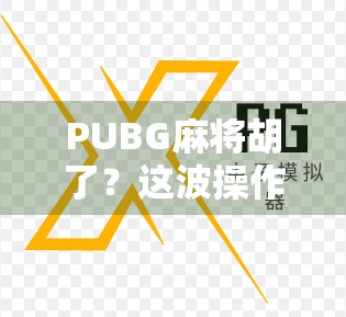 PUBG麻将胡了？这波操作让电竞圈炸锅！