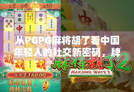 从PGPG麻将胡了看中国年轻人的社交新密码，牌桌上的情绪解压与群体归属感