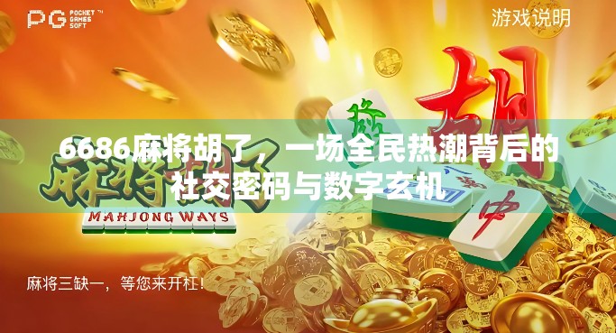 6686麻将胡了，一场全民热潮背后的社交密码与数字玄机