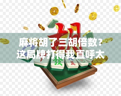 麻将胡了三胡倍数？这局牌打得我直呼太刺激！