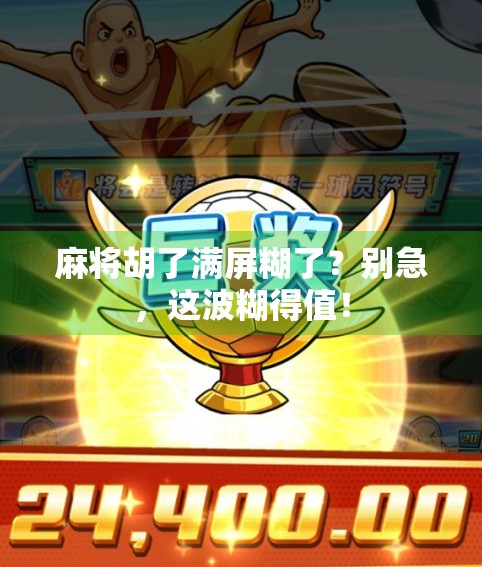 麻将胡了满屏糊了？别急，这波糊得值！