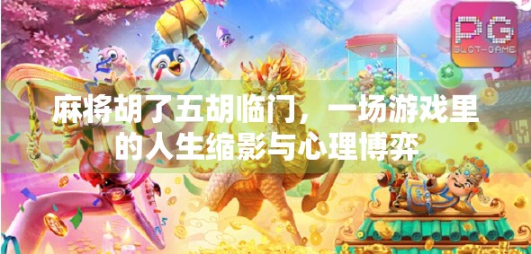 麻将胡了五胡临门，一场游戏里的人生缩影与心理博弈