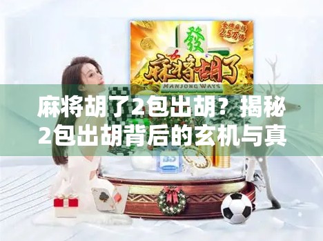麻将胡了2包出胡？揭秘2包出胡背后的玄机与真相！