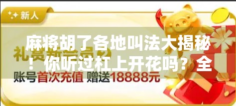 麻将胡了各地叫法大揭秘！你听过杠上开花吗？全国方言里的麻将文化太有趣了！